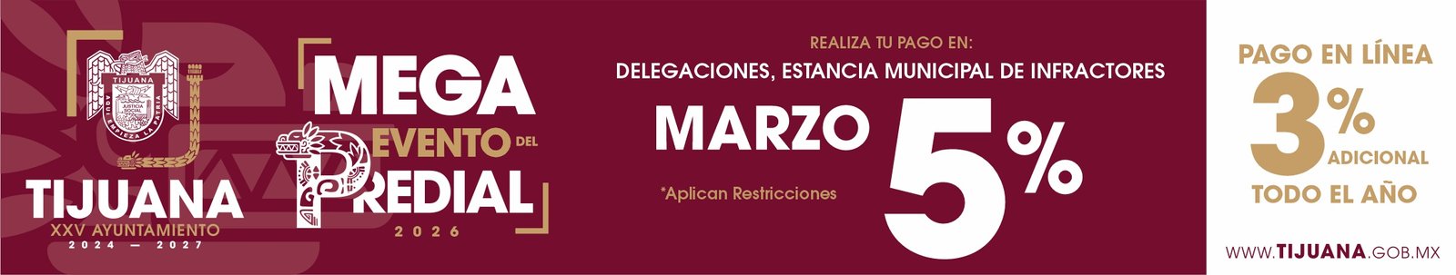 Anuncio: Mega evento del predial 2026, realiza tu pago en: delegaciones, estancia municipal de infractores o en línea. Marzo, 5 porciento de descuento. 3 porciento de descuento adicional por pago en línea, ingresando a pagos.tijuana.gob.mx. Vigésimo quinto Ayuntamiento de Tijuana. Aplican restricciones.