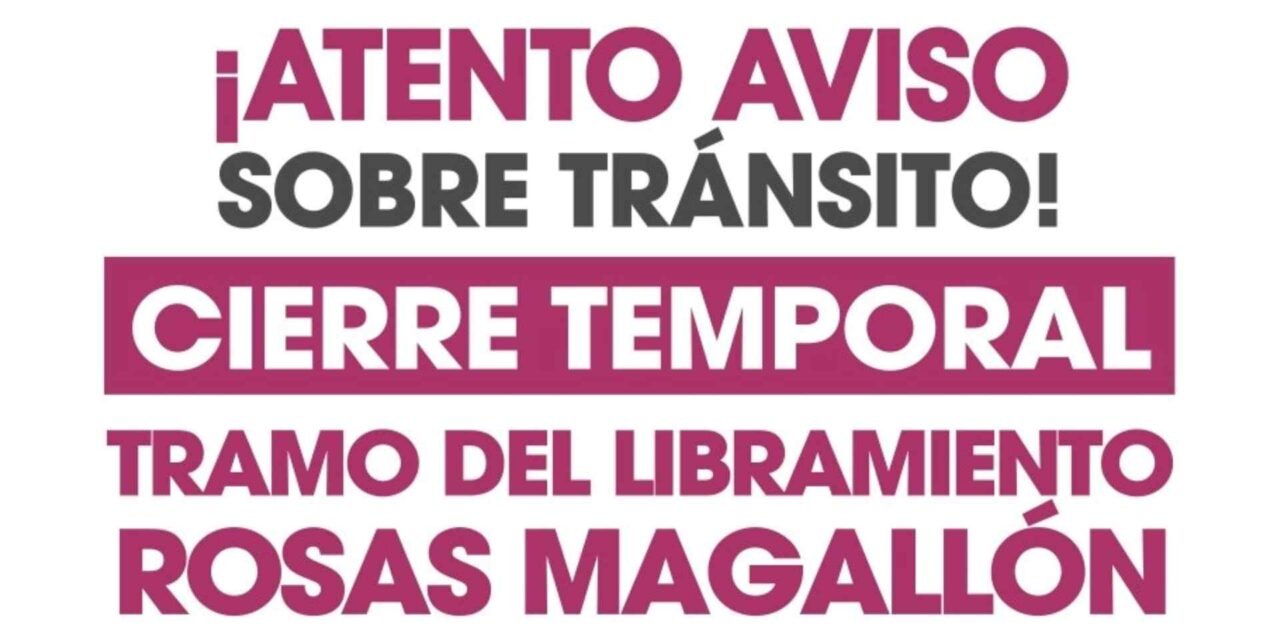 ¡Atención conductores! Cierre temporal en el Libramiento Rosas Magallón